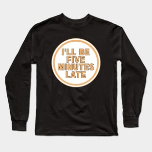 I’ll Be Five Minutes Late Long Sleeve T-Shirt